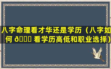 八字命理看才华还是学历（八字如何 🕊 看学历高低和职业选择）